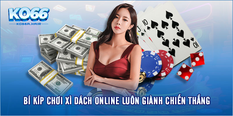 Bí kíp chơi Xì Dách Online luôn giành chiến thắng