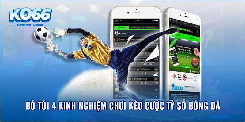 Bỏ túi 4 kinh nghiệm chơi kèo cược tỷ số bóng đá