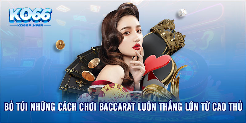 Bỏ túi những cách chơi baccarat luôn thắng lớn từ cao thủ