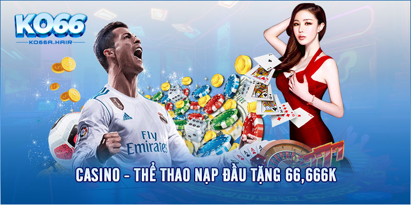 Casino - Thể thao nạp đầu tặng 66,666K