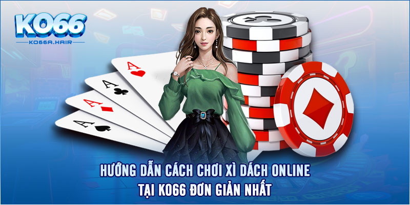 Hướng Dẫn Cách Chơi Xì Dách Online Tại KO66 Đơn Giản Nhất