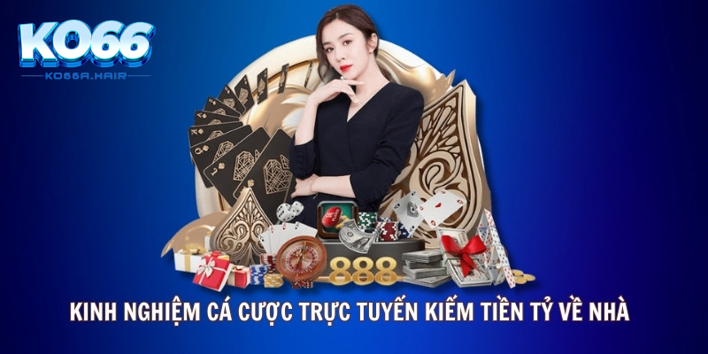 Kinh nghiệm cá cược trực tuyến kiếm tiền tỷ về nhà