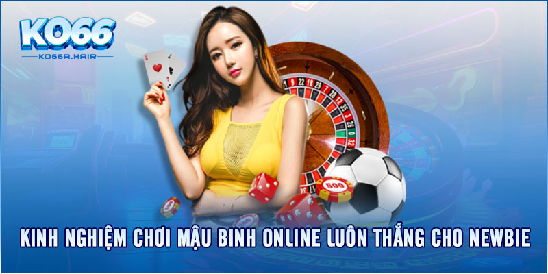 Kinh nghiệm chơi Mậu Binh Online luôn thắng cho newbie