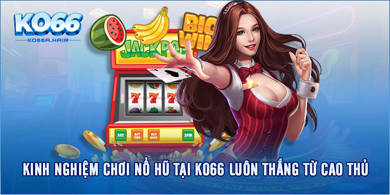 Kinh nghiệm chơi nổ hũ tại KO66 luôn thắng từ cao thủ