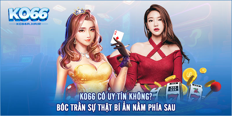 KO66 Có Uy Tín Không? Bóc Trần Sự Thật Bí Ẩn Nằm Phía Sau