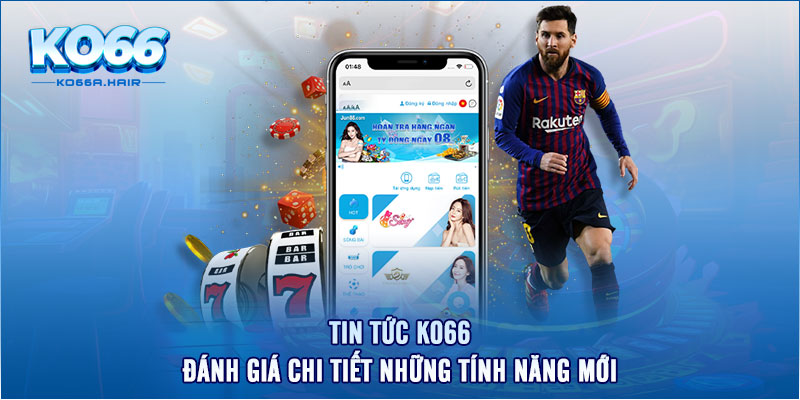 Tin Tức KO66 - Đánh Giá Chi Tiết Những Tính Năng Mới