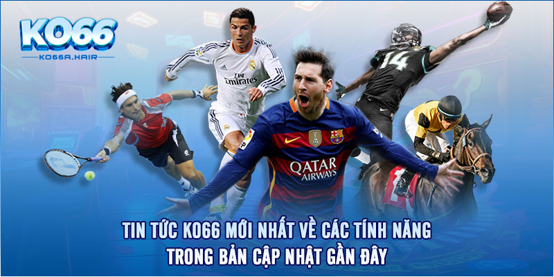 Tin tức KO66 mới nhất về các tính năng trong bản cập nhật gần đây