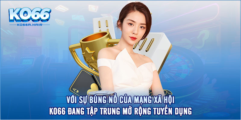 Với sự bùng nổ của mạng xã hội, Ko66 đang tập trung mở rộng tuyển dụng. 