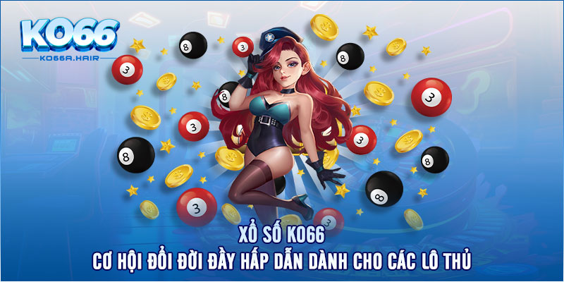 Xổ Số KO66 - Cơ Hội Đổi Đời Đầy Hấp Dẫn Dành Cho Các Lô Thủ